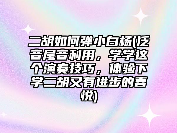 二胡如何彈小白楊(泛音尾音利用，學學這個演奏技巧，體驗下學二胡又有進步的喜悅)