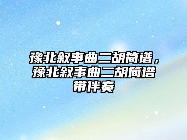 豫北敘事曲二胡簡(jiǎn)譜，豫北敘事曲二胡簡(jiǎn)譜帶伴奏