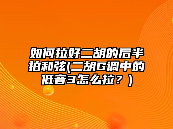 如何拉好二胡的后半拍和弦(二胡G調中的低音3怎么拉？)