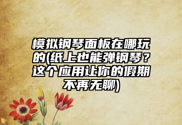 模擬鋼琴面板在哪玩的(紙上也能彈鋼琴？這個應用讓你的假期不再無聊)