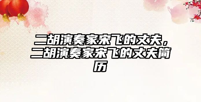 二胡演奏家宋飛的丈夫，二胡演奏家宋飛的丈夫簡歷