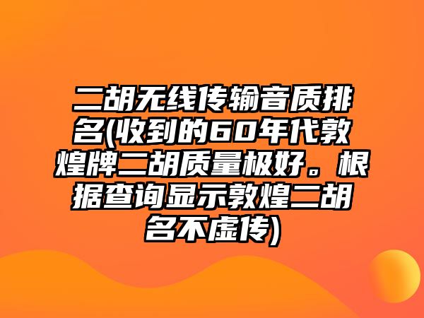 二胡無線傳輸音質排名(收到的60年代敦煌牌二胡質量極好。根據查詢顯示敦煌二胡名不虛傳)