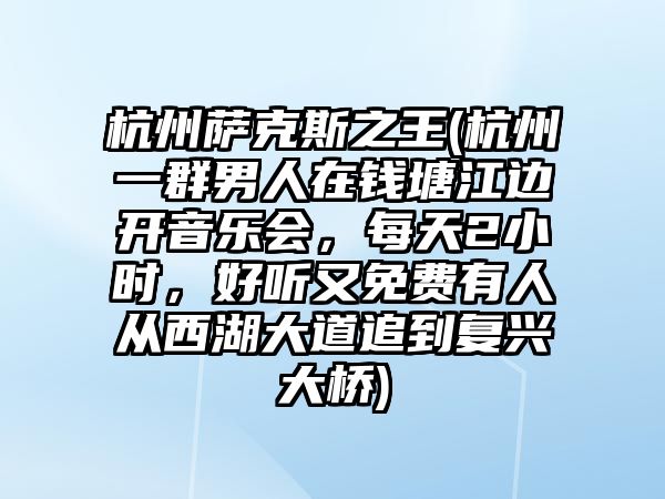 杭州薩克斯之王(杭州一群男人在錢塘江邊開音樂會，每天2小時，好聽又免費有人從西湖大道追到復興大橋)