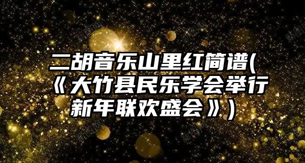 二胡音樂山里紅簡譜(《大竹縣民樂學會舉行新年聯歡盛會》)