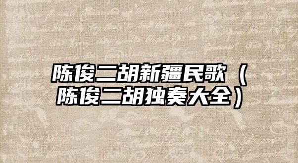 陳俊二胡新疆民歌（陳俊二胡獨奏大全）