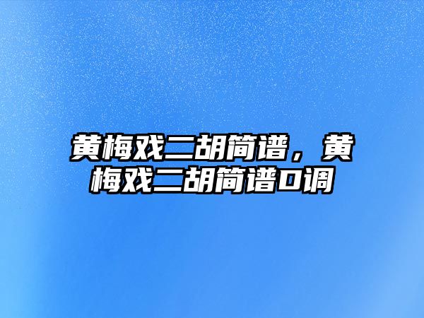 黃梅戲二胡簡譜，黃梅戲二胡簡譜D調