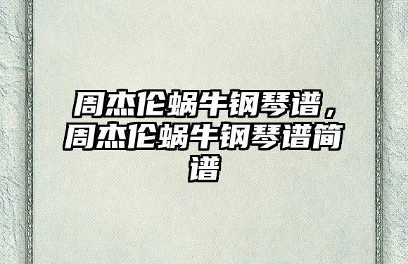 周杰倫蝸牛鋼琴譜，周杰倫蝸牛鋼琴譜簡譜