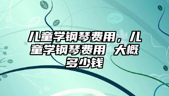 兒童學鋼琴費用，兒童學鋼琴費用 大概多少錢