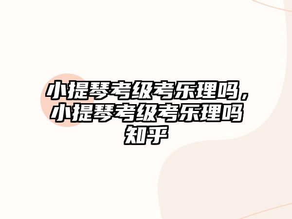 小提琴考級考樂理嗎，小提琴考級考樂理嗎知乎