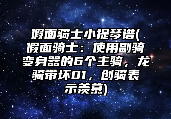 假面騎士小提琴譜(假面騎士：使用副騎變身器的6個(gè)主騎，龍騎帶壞01，創(chuàng)騎表示羨慕)