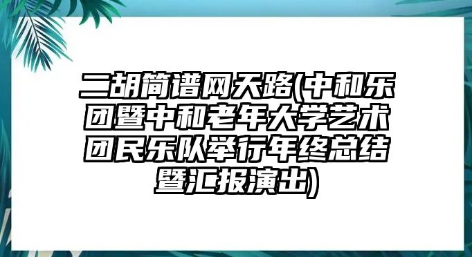 二胡簡譜網天路(中和樂團暨中和老年大學藝術團民樂隊舉行年終總結暨匯報演出)