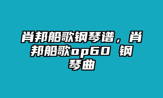 肖邦船歌鋼琴譜，肖邦船歌op60 鋼琴曲