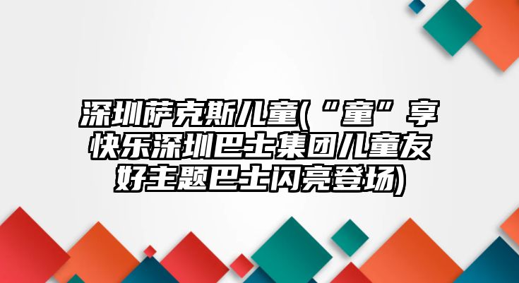 深圳薩克斯兒童(“童”享快樂深圳巴士集團兒童友好主題巴士閃亮登場)