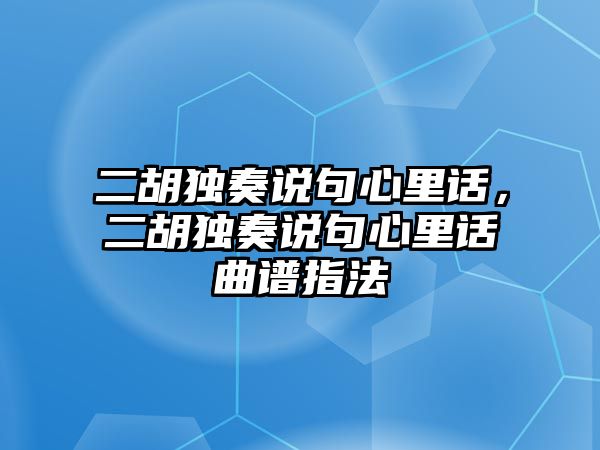 二胡獨奏說句心里話，二胡獨奏說句心里話曲譜指法