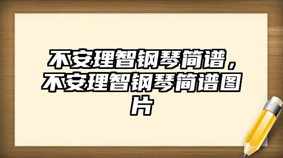 不安理智鋼琴簡(jiǎn)譜，不安理智鋼琴簡(jiǎn)譜圖片