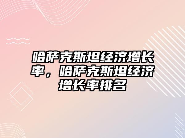 哈薩克斯坦經濟增長率，哈薩克斯坦經濟增長率排名