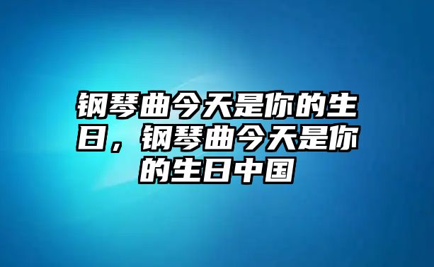 鋼琴曲今天是你的生日，鋼琴曲今天是你的生日中國