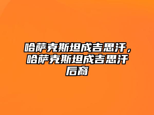 哈薩克斯坦成吉思汗，哈薩克斯坦成吉思汗后裔