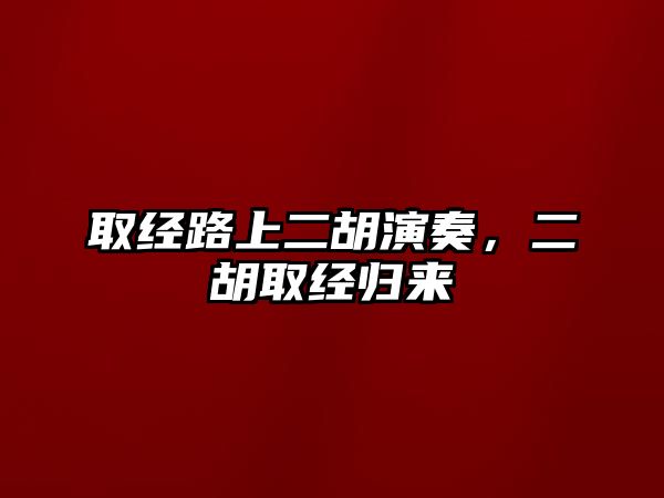 取經路上二胡演奏，二胡取經歸來