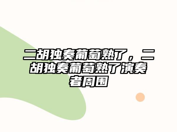 二胡獨奏葡萄熟了，二胡獨奏葡萄熟了演奏者周圍