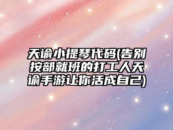 天諭小提琴代碼(告別按部就班的打工人天諭手游讓你活成自己)