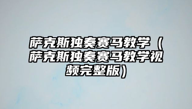 薩克斯獨奏賽馬教學（薩克斯獨奏賽馬教學視頻完整版）