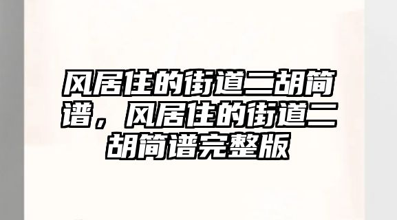 風(fēng)居住的街道二胡簡譜，風(fēng)居住的街道二胡簡譜完整版