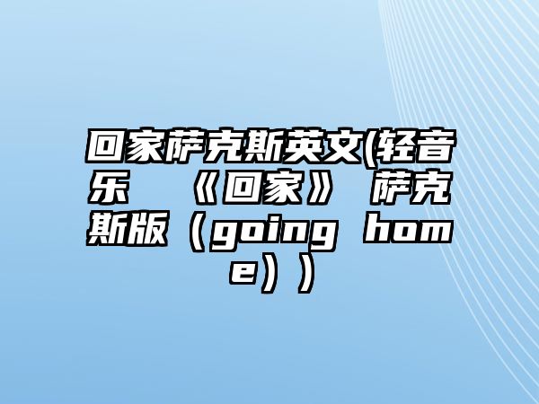 回家薩克斯英文(輕音樂  《回家》 薩克斯版（going home）)