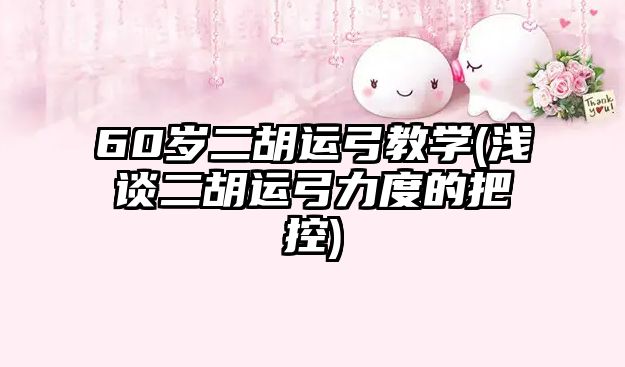 60歲二胡運弓教學(淺談二胡運弓力度的把控)