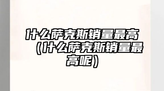 什么薩克斯銷量最高（什么薩克斯銷量最高呢）