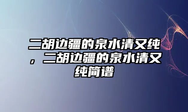 二胡邊疆的泉水清又純，二胡邊疆的泉水清又純簡譜