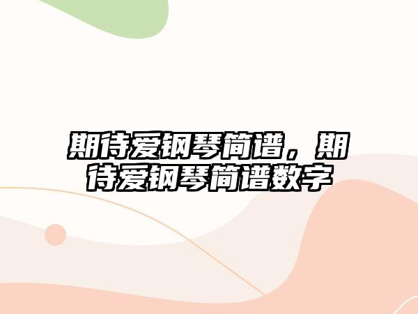 期待愛鋼琴簡譜，期待愛鋼琴簡譜數字