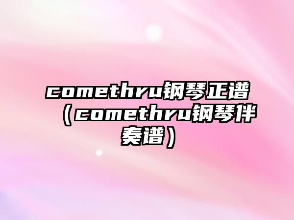 comethru鋼琴正譜（comethru鋼琴伴奏譜）