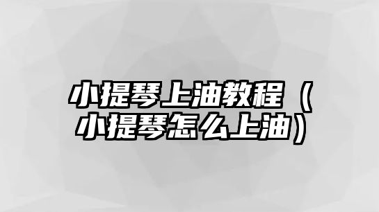 小提琴上油教程（小提琴怎么上油）