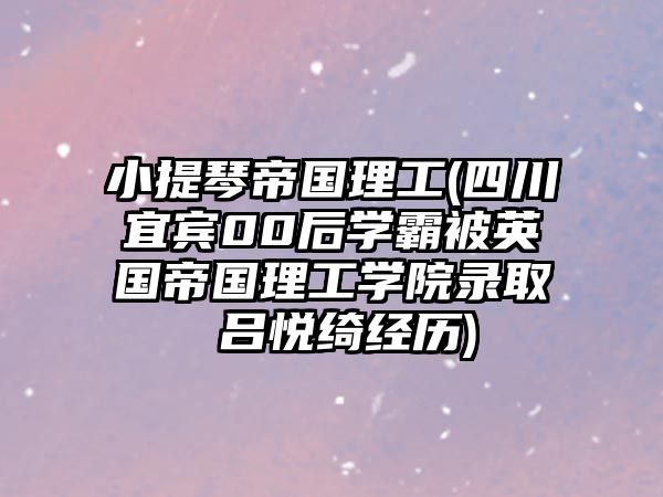 小提琴帝國理工(四川宜賓00后學霸被英國帝國理工學院錄取 呂悅綺經歷)