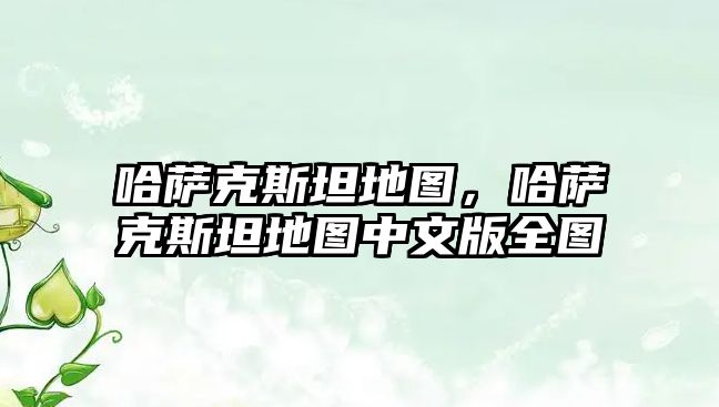 哈薩克斯坦地圖，哈薩克斯坦地圖中文版全圖