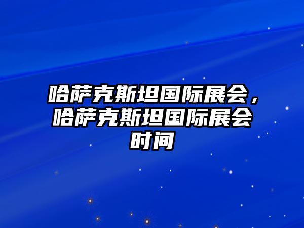 哈薩克斯坦國際展會，哈薩克斯坦國際展會時間