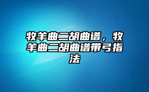 牧羊曲二胡曲譜，牧羊曲二胡曲譜帶弓指法