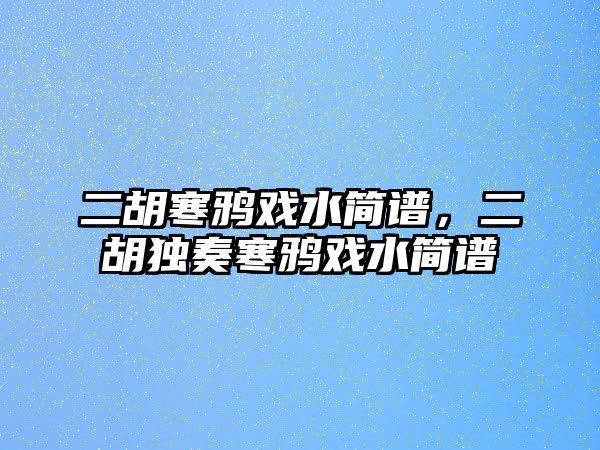 二胡寒鴉戲水簡譜，二胡獨奏寒鴉戲水簡譜