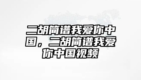 二胡簡譜我愛你中國，二胡簡譜我愛你中國視頻