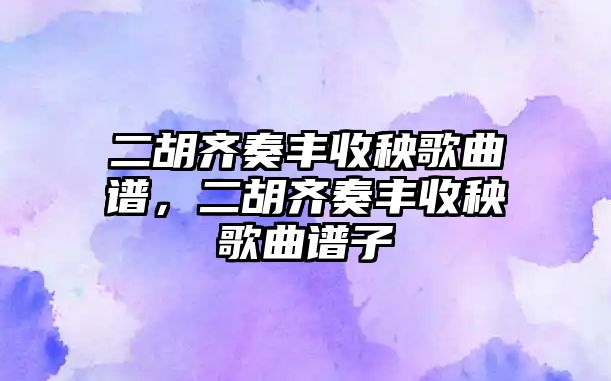 二胡齊奏豐收秧歌曲譜，二胡齊奏豐收秧歌曲譜子