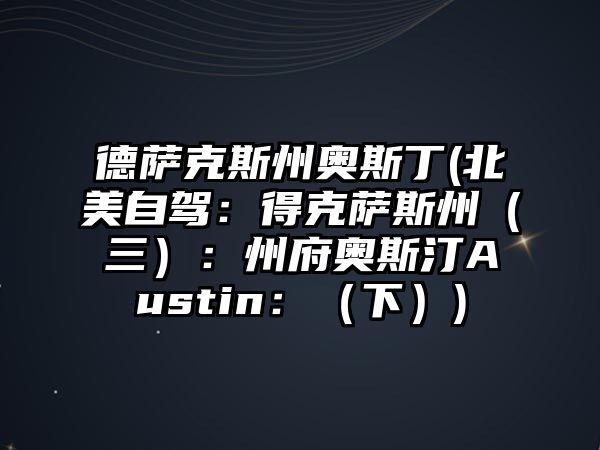 德薩克斯州奧斯丁(北美自駕：得克薩斯州（三）：州府奧斯汀Austin：（下）)