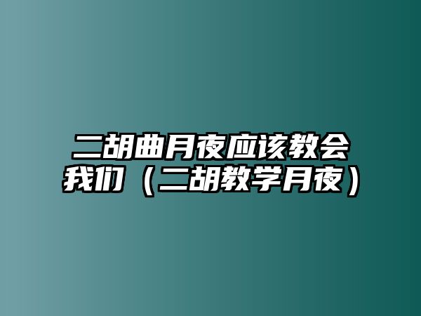 二胡曲月夜應(yīng)該教會(huì)我們（二胡教學(xué)月夜）