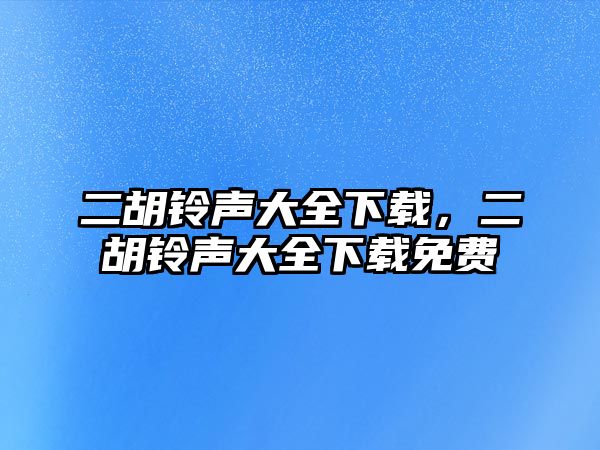 二胡鈴聲大全下載，二胡鈴聲大全下載免費