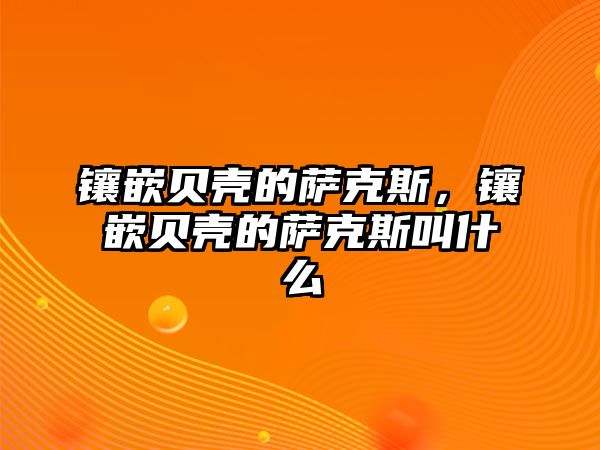 鑲嵌貝殼的薩克斯，鑲嵌貝殼的薩克斯叫什么