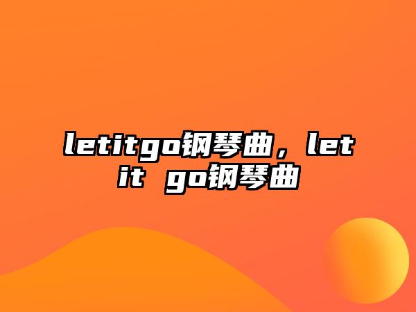 letitgo鋼琴曲，letit go鋼琴曲