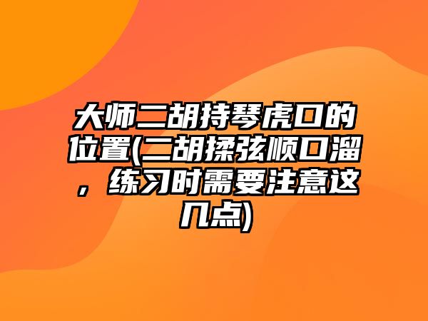 大師二胡持琴虎口的位置(二胡揉弦順口溜，練習(xí)時(shí)需要注意這幾點(diǎn))