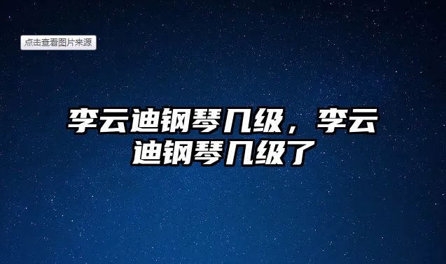 李云迪鋼琴幾級，李云迪鋼琴幾級了