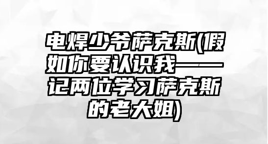 電焊少爺薩克斯(假如你要認識我——記兩位學習薩克斯的老大姐)