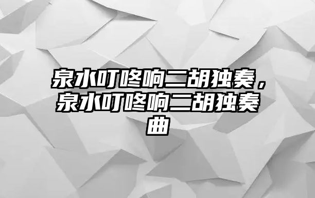 泉水叮咚響二胡獨奏，泉水叮咚響二胡獨奏曲